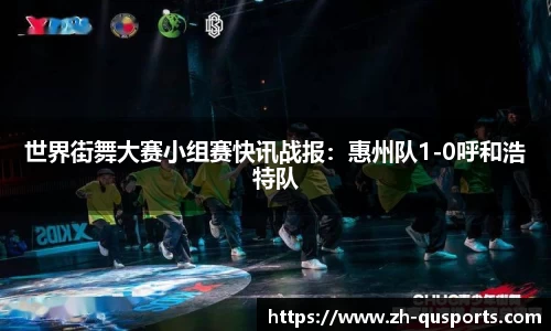 世界街舞大赛小组赛快讯战报：惠州队1-0呼和浩特队